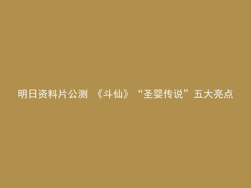 明日资料片公测 《斗仙》“圣婴传说”五大亮点