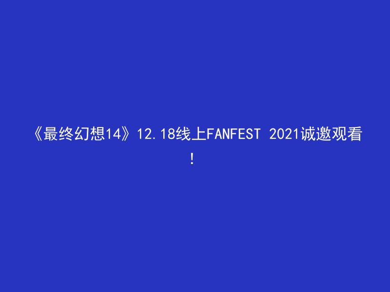 《最终幻想14》12.18线上FANFEST 2021诚邀观看！