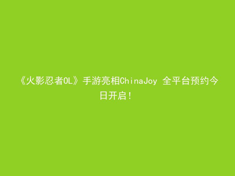 《火影忍者OL》手游亮相ChinaJoy 全平台预约今日开启！