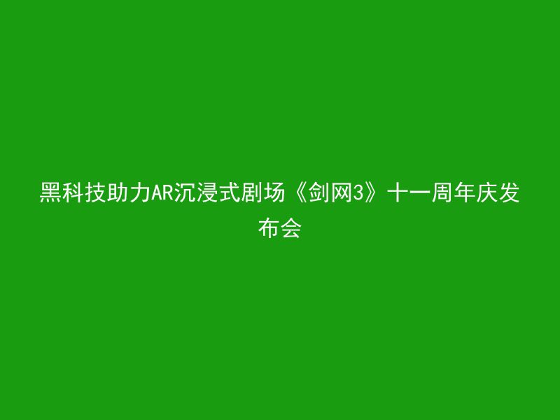 黑科技助力AR沉浸式剧场《剑网3》十一周年庆发布会