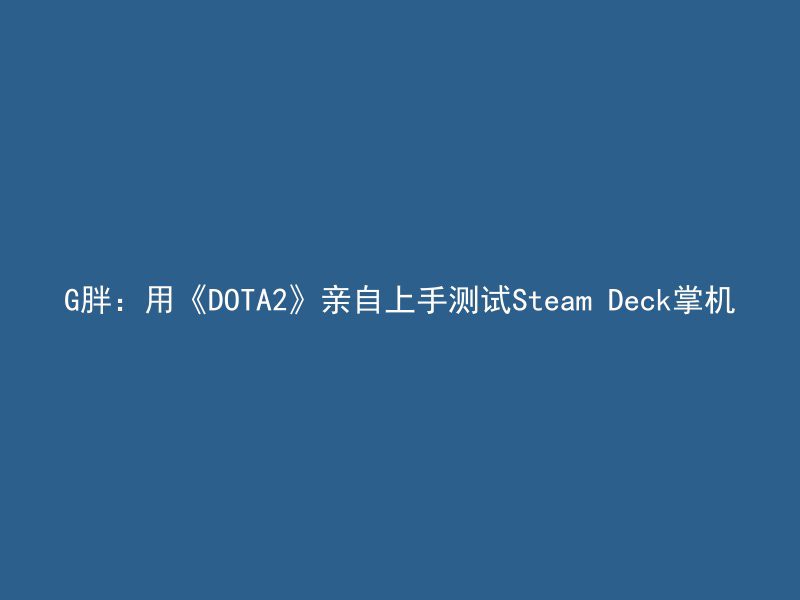 G胖：用《DOTA2》亲自上手测试Steam Deck掌机