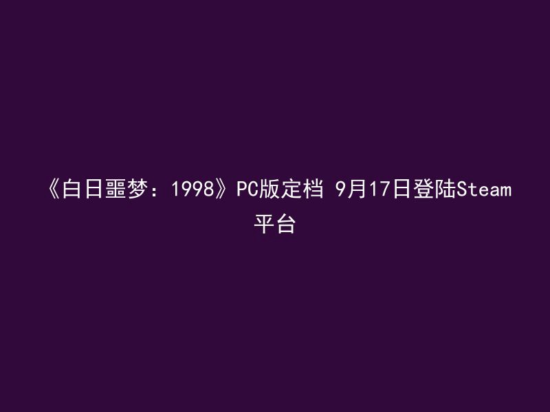 《白日噩梦：1998》PC版定档 9月17日登陆Steam平台