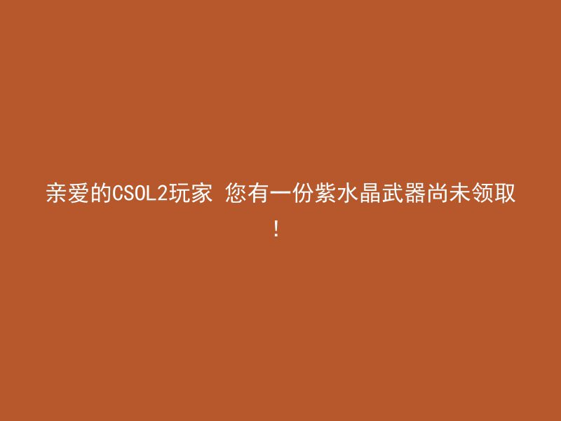 亲爱的CSOL2玩家 您有一份紫水晶武器尚未领取！