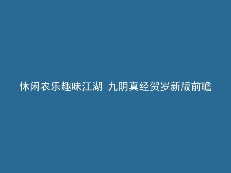 休闲农乐趣味江湖 九阴真经贺岁新版前瞻