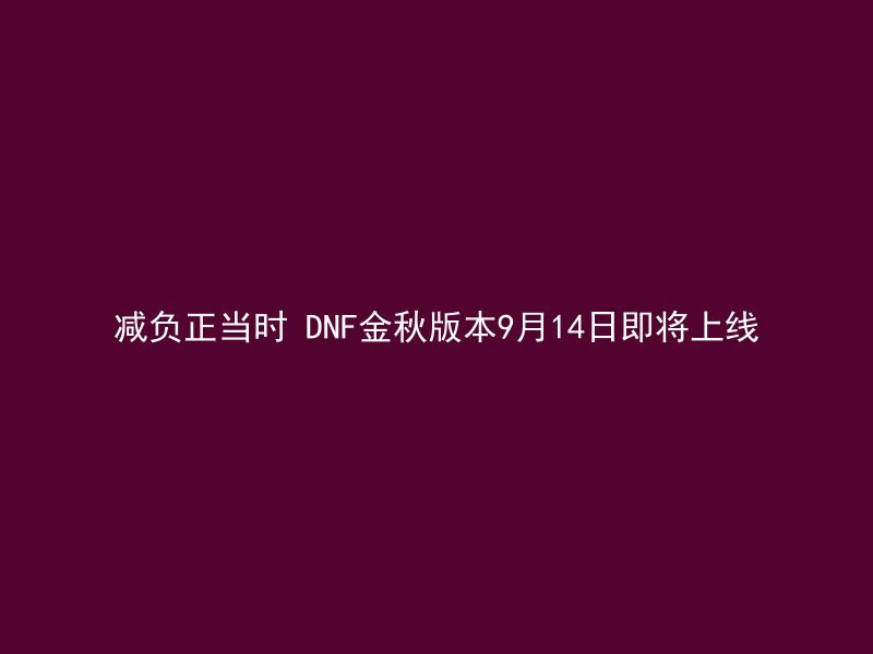 减负正当时 DNF金秋版本9月14日即将上线