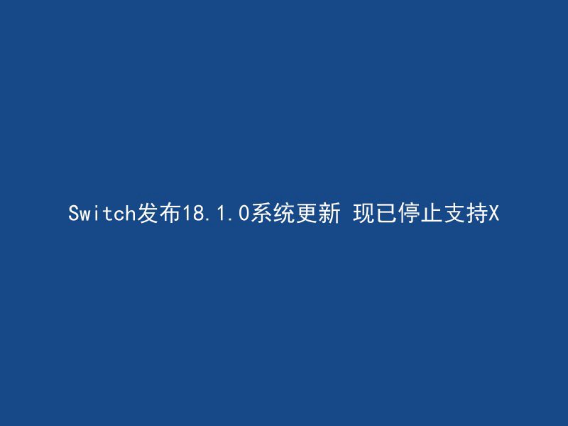 Switch发布18.1.0系统更新 现已停止支持X