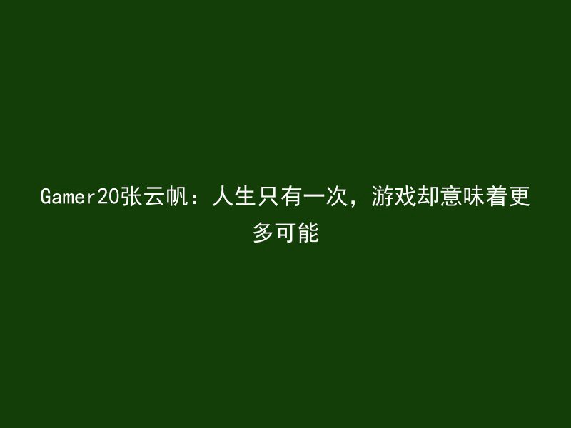 Gamer20张云帆：人生只有一次，游戏却意味着更多可能