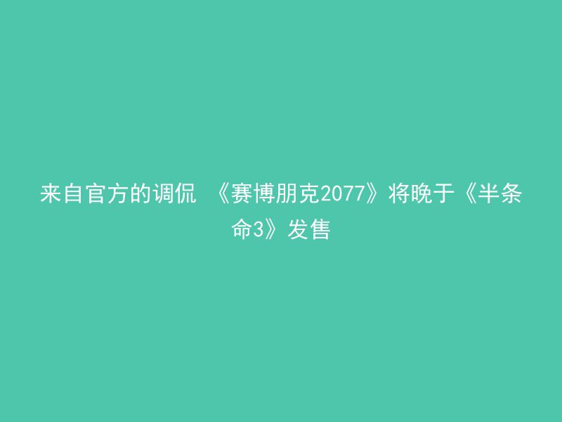 来自官方的调侃 《赛博朋克2077》将晚于《半条命3》发售