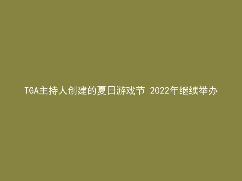 TGA主持人创建的夏日游戏节 2022年继续举办