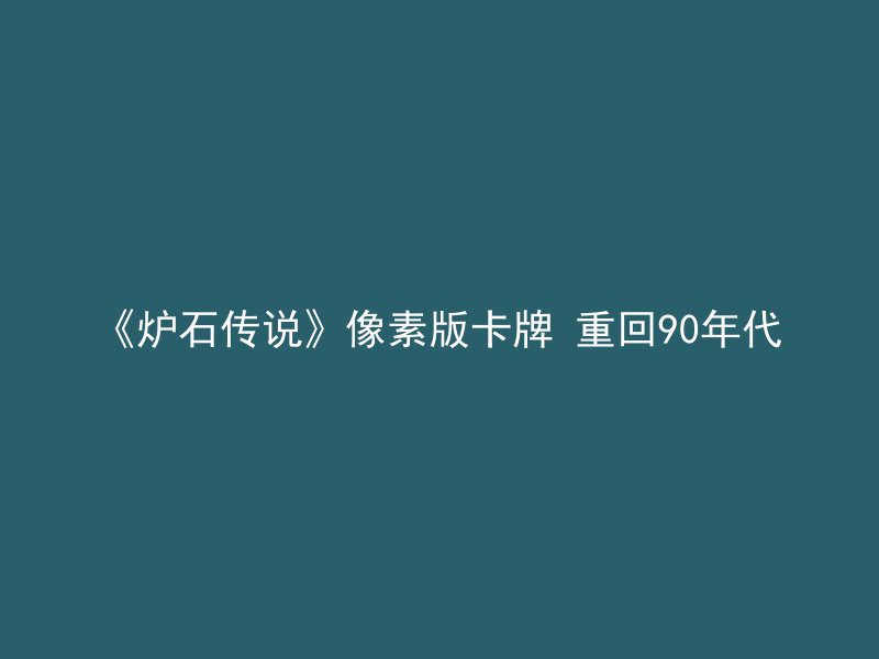 《炉石传说》像素版卡牌 重回90年代