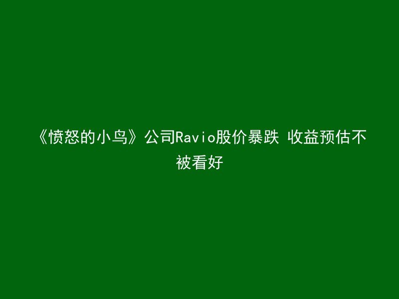 《愤怒的小鸟》公司Ravio股价暴跌 收益预估不被看好