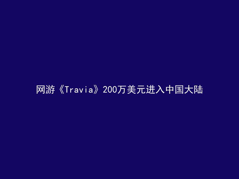 网游《Travia》200万美元进入中国大陆