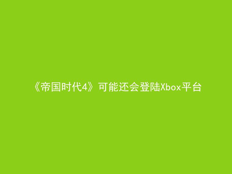 《帝国时代4》可能还会登陆Xbox平台