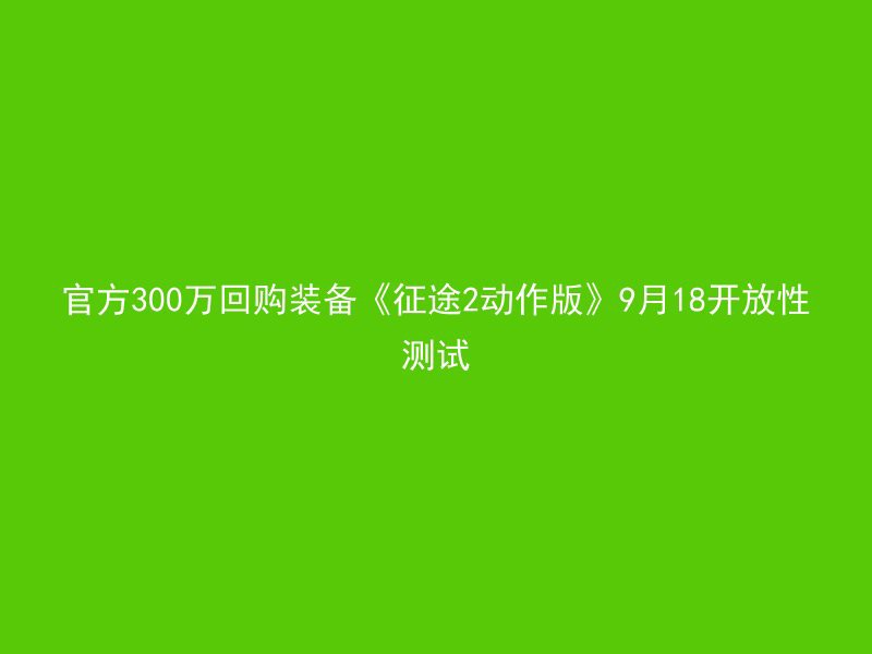 官方300万回购装备《征途2动作版》9月18开放性测试