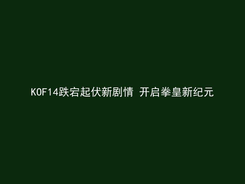 KOF14跌宕起伏新剧情 开启拳皇新纪元