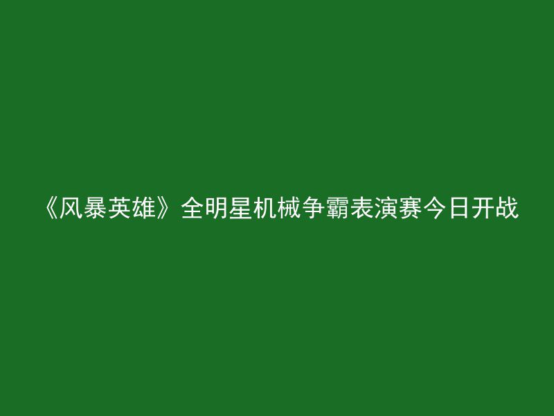 《风暴英雄》全明星机械争霸表演赛今日开战