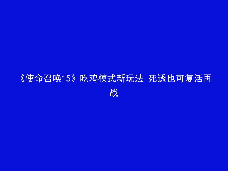 《使命召唤15》吃鸡模式新玩法 死透也可复活再战