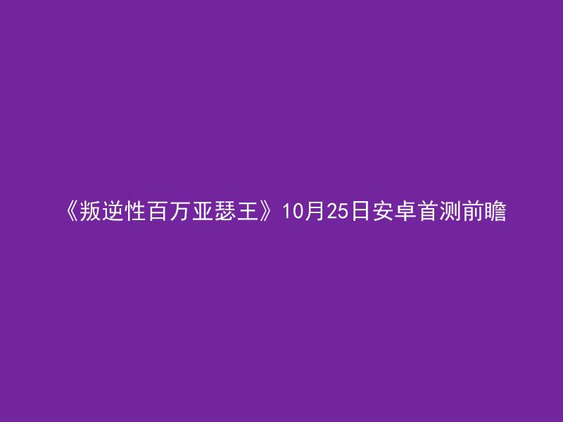 《叛逆性百万亚瑟王》10月25日安卓首测前瞻