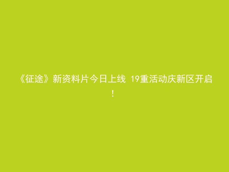 《征途》新资料片今日上线 19重活动庆新区开启！