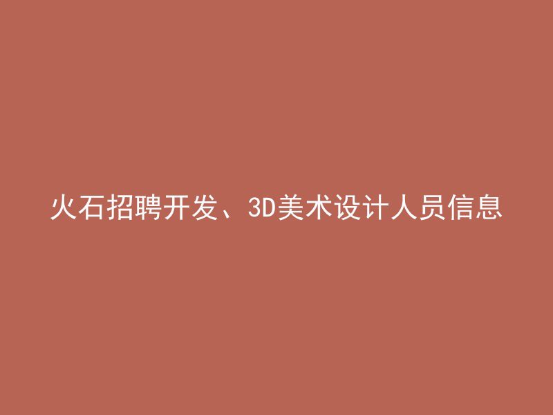 火石招聘开发、3D美术设计人员信息