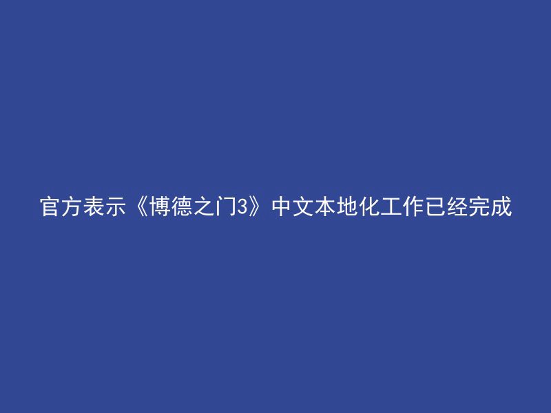 官方表示《博德之门3》中文本地化工作已经完成