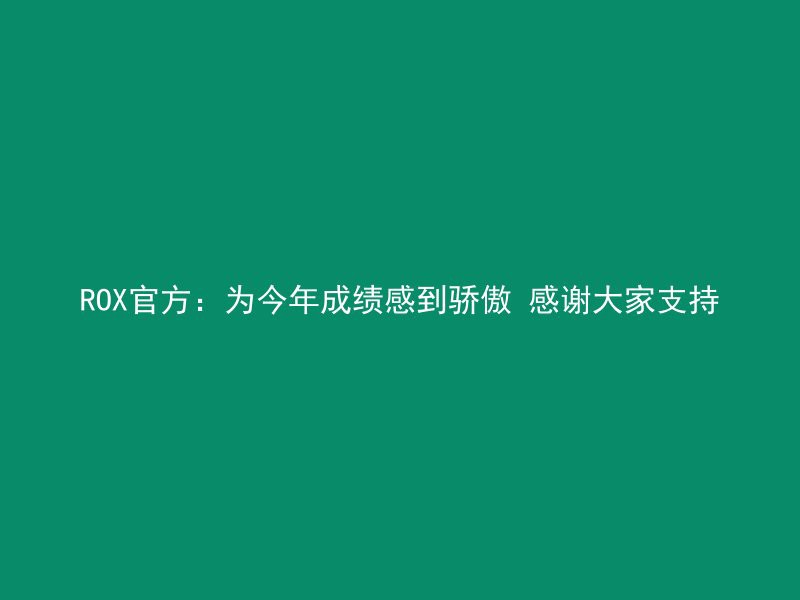 ROX官方：为今年成绩感到骄傲 感谢大家支持