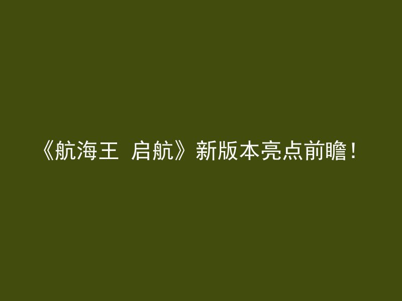 《航海王 启航》新版本亮点前瞻！