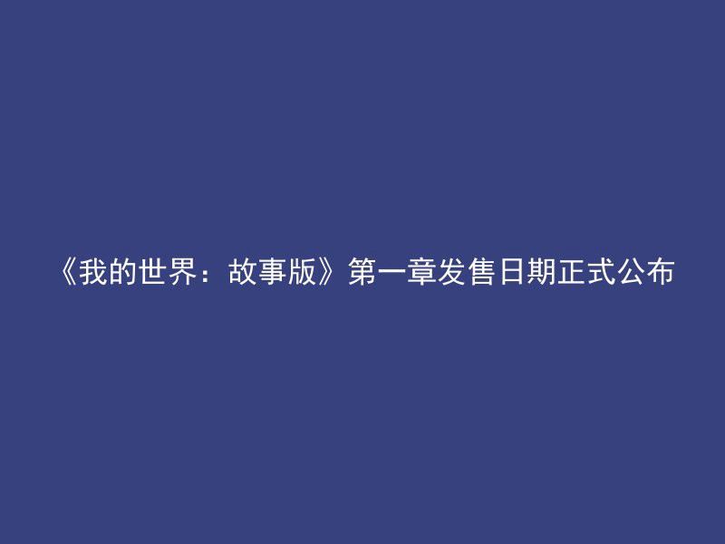 《我的世界：故事版》第一章发售日期正式公布