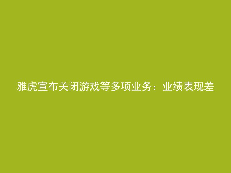 雅虎宣布关闭游戏等多项业务：业绩表现差