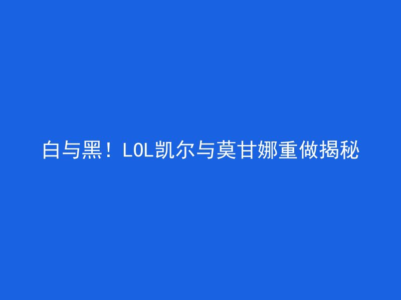 白与黑！LOL凯尔与莫甘娜重做揭秘