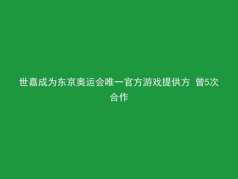 世嘉成为东京奥运会唯一官方游戏提供方 曾5次合作