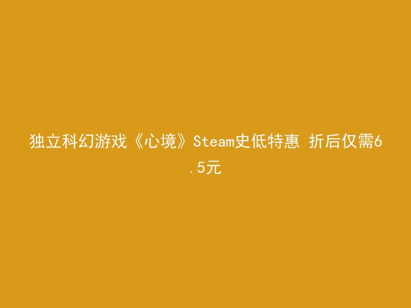 独立科幻游戏《心境》Steam史低特惠 折后仅需6.5元