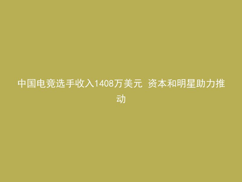 中国电竞选手收入1408万美元 资本和明星助力推动