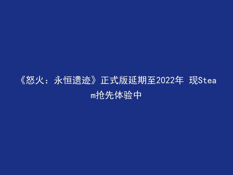 《怒火：永恒遗迹》正式版延期至2022年 现Steam抢先体验中