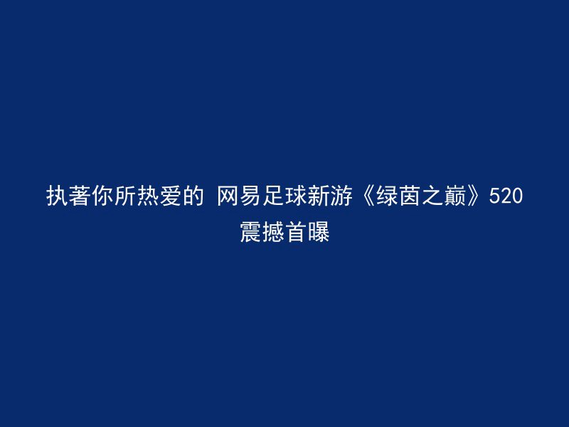 执著你所热爱的 网易足球新游《绿茵之巅》520震撼首曝