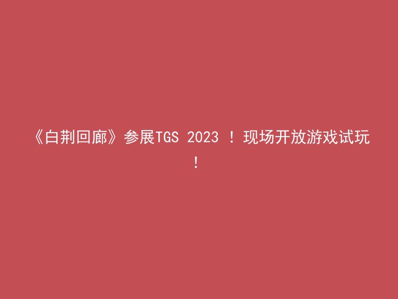 《白荆回廊》参展TGS 2023 ！现场开放游戏试玩！