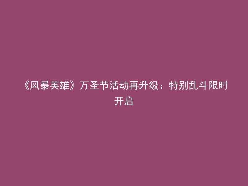 《风暴英雄》万圣节活动再升级：特别乱斗限时开启