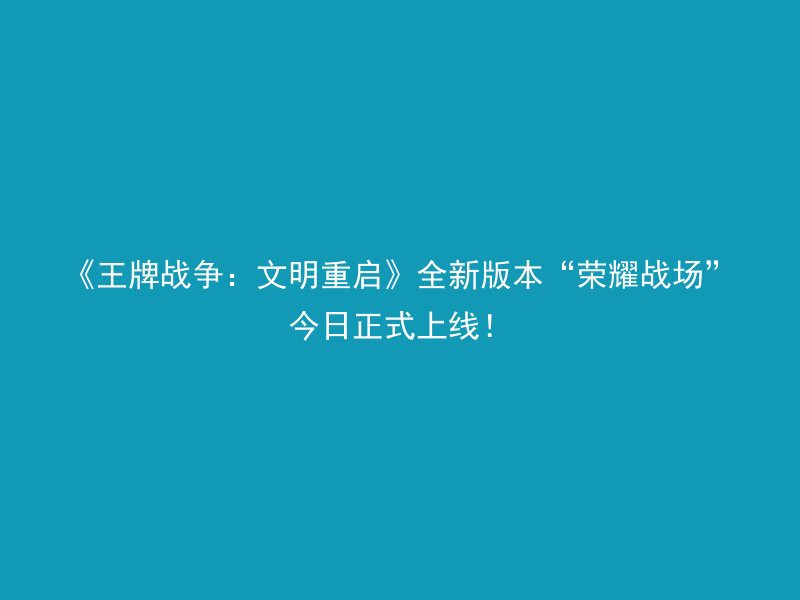 《王牌战争：文明重启》全新版本“荣耀战场”今日正式上线！