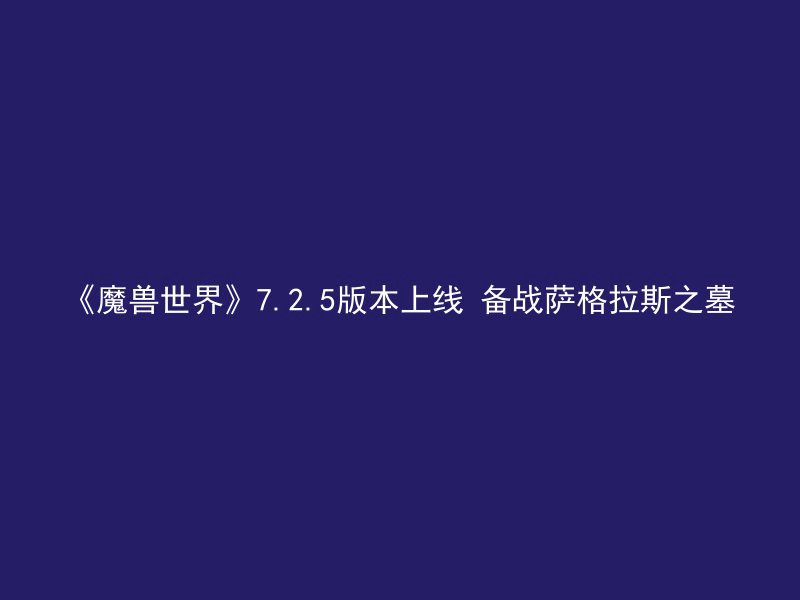 《魔兽世界》7.2.5版本上线 备战萨格拉斯之墓