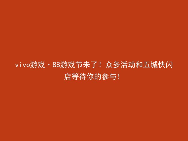 vivo游戏·88游戏节来了！众多活动和五城快闪店等待你的参与！