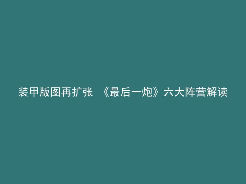 装甲版图再扩张 《最后一炮》六大阵营解读