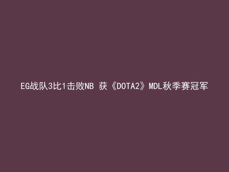 EG战队3比1击败NB 获《DOTA2》MDL秋季赛冠军