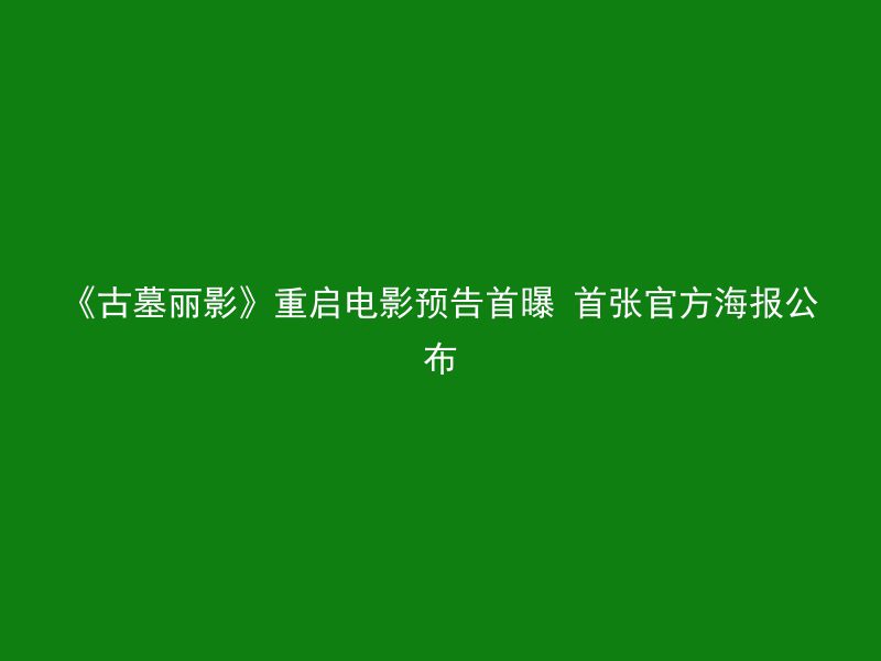 《古墓丽影》重启电影预告首曝 首张官方海报公布