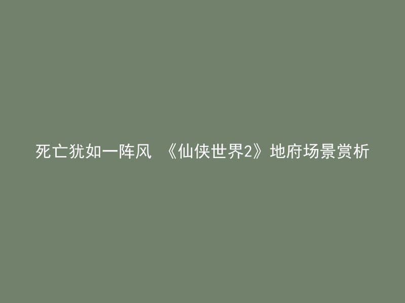 死亡犹如一阵风 《仙侠世界2》地府场景赏析