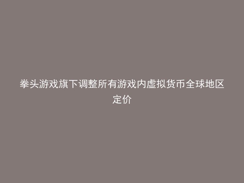 拳头游戏旗下调整所有游戏内虚拟货币全球地区定价