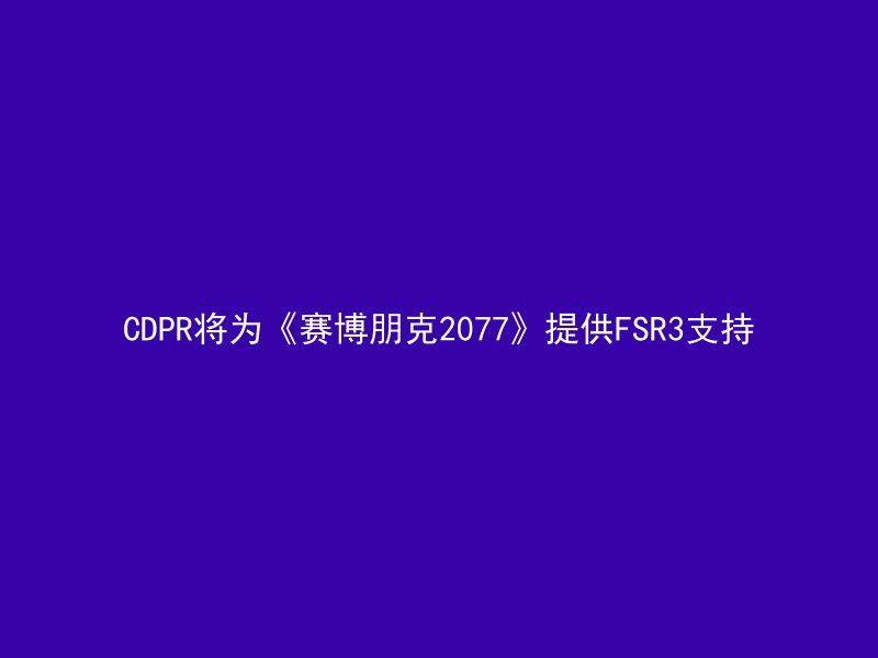 CDPR将为《赛博朋克2077》提供FSR3支持