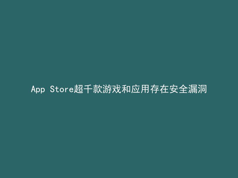 App Store超千款游戏和应用存在安全漏洞