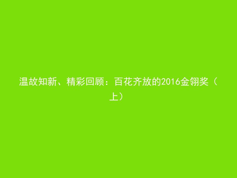 温故知新、精彩回顾：百花齐放的2016金翎奖（上）