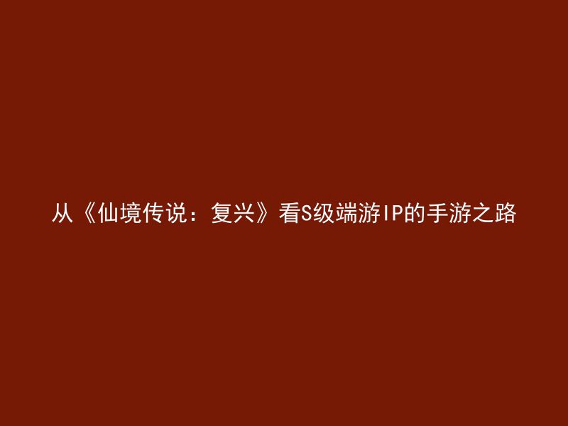 从《仙境传说：复兴》看S级端游IP的手游之路