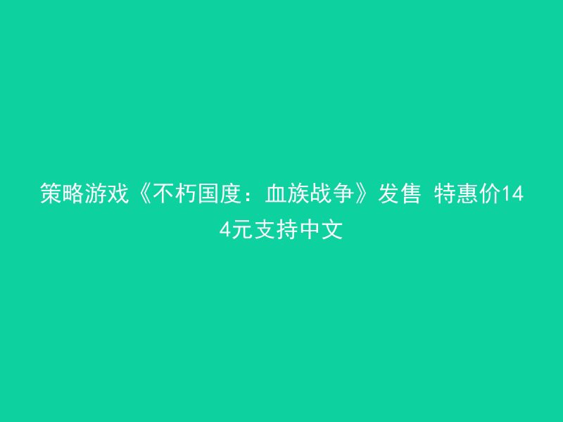 策略游戏《不朽国度：血族战争》发售 特惠价144元支持中文